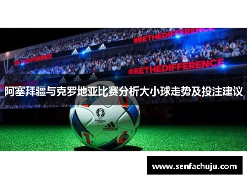 阿塞拜疆与克罗地亚比赛分析大小球走势及投注建议